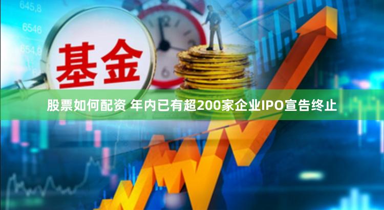 股票如何配资 年内已有超200家企业IPO宣告终止