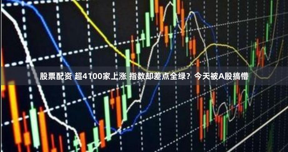 股票配资 超4100家上涨 指数却差点全绿？今天被A股搞懵