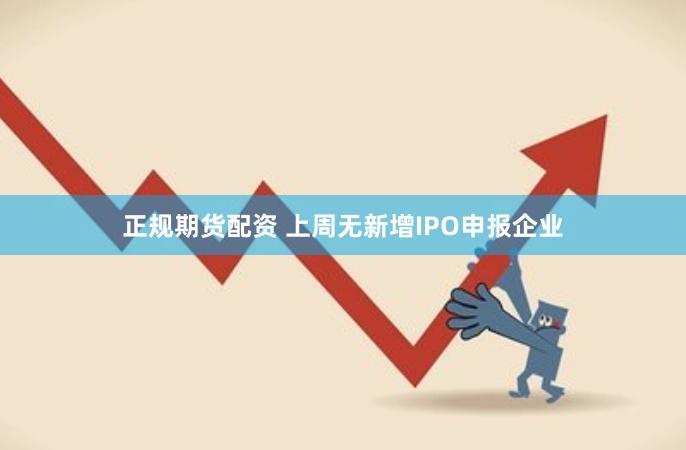 正规期货配资 上周无新增IPO申报企业