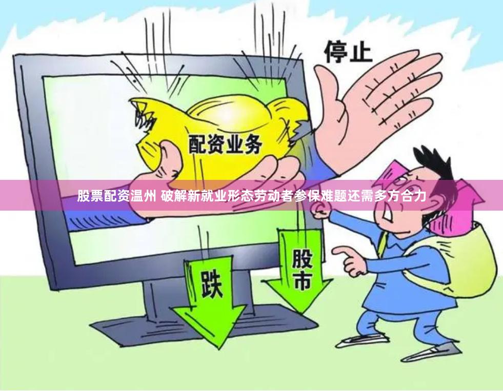 股票配资温州 破解新就业形态劳动者参保难题还需多方合力