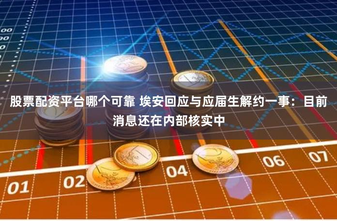 股票配资平台哪个可靠 埃安回应与应届生解约一事：目前消息还在内部核实中
