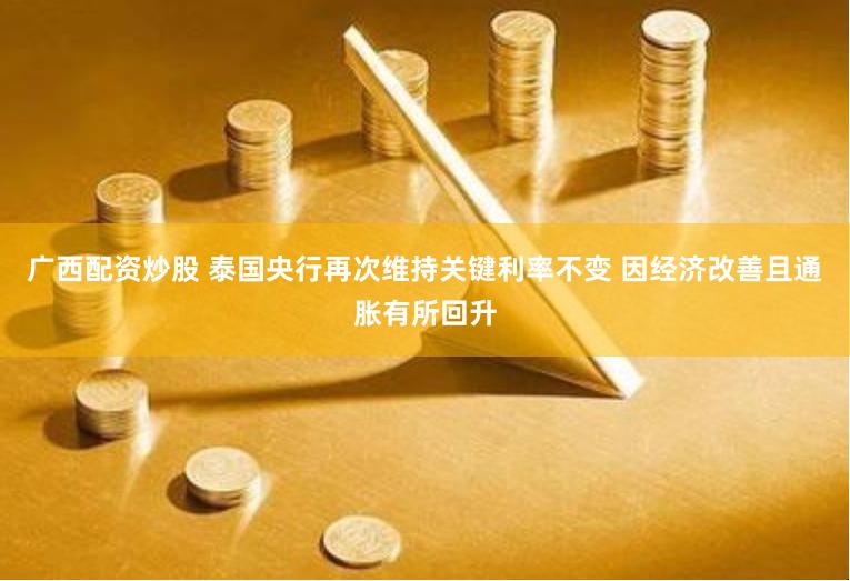 广西配资炒股 泰国央行再次维持关键利率不变 因经济改善且通胀有所回升