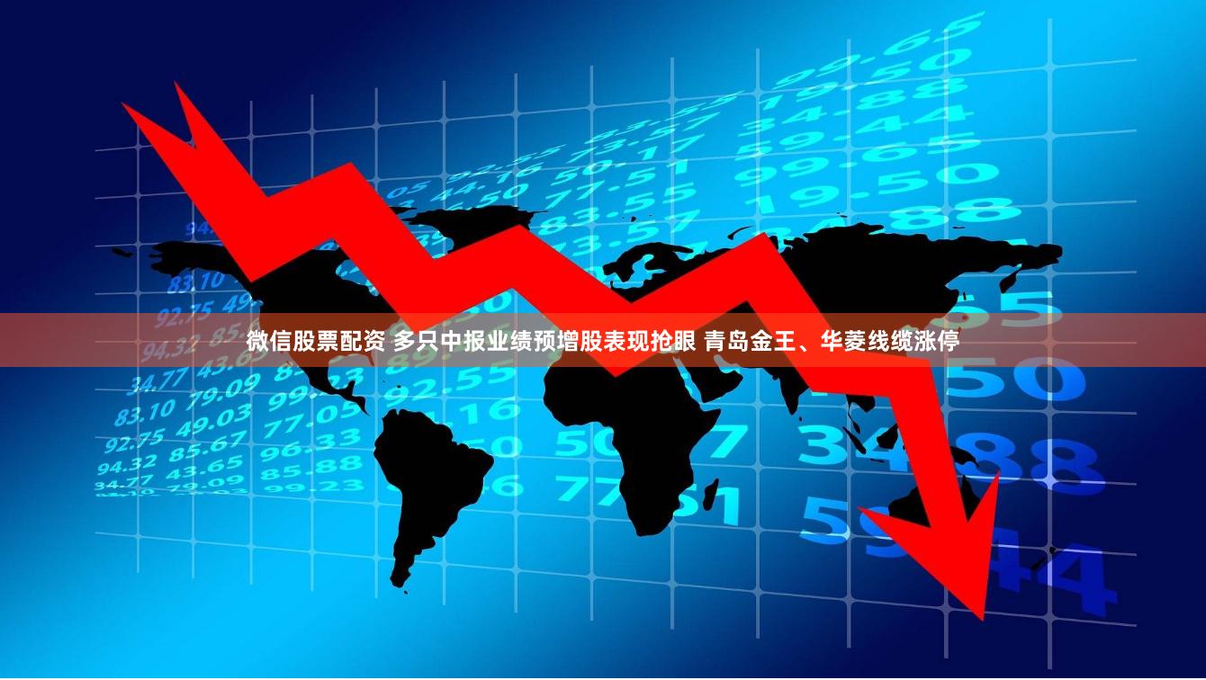 微信股票配资 多只中报业绩预增股表现抢眼 青岛金王、华菱线缆涨停