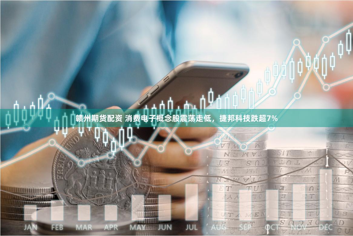 赣州期货配资 消费电子概念股震荡走低，捷邦科技跌超7%