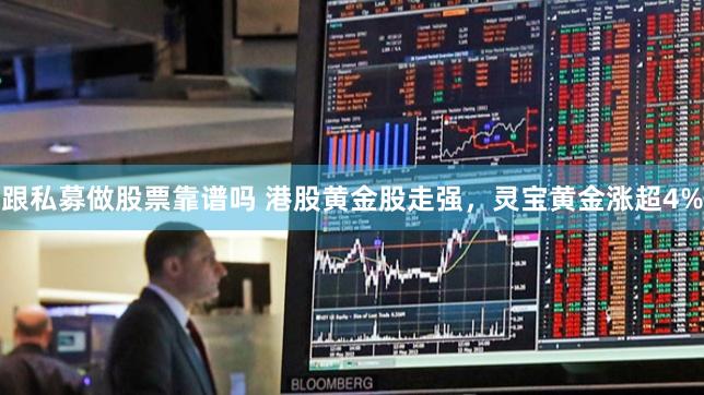 跟私募做股票靠谱吗 港股黄金股走强，灵宝黄金涨超4%
