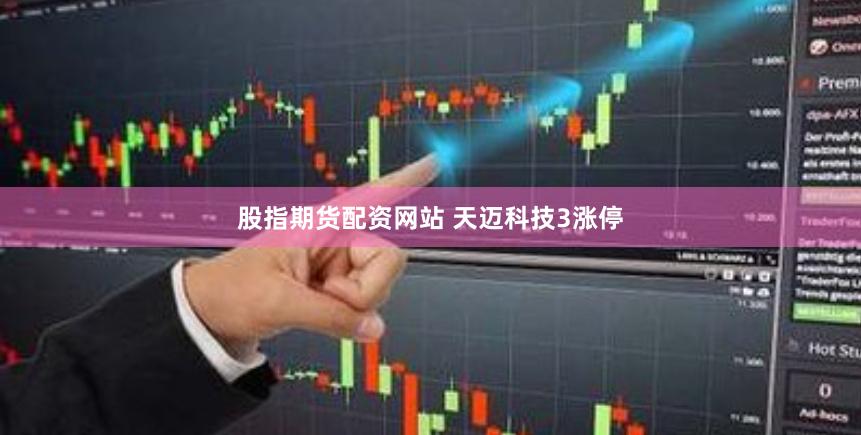 股指期货配资网站 天迈科技3涨停