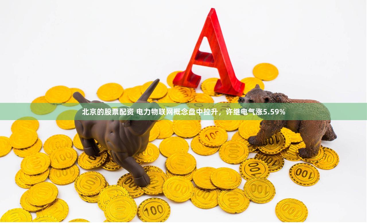 北京的股票配资 电力物联网概念盘中拉升，许继电气涨5.59%