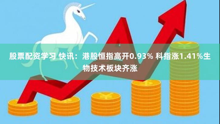 股票配资学习 快讯：港股恒指高开0.93% 科指涨1.41%生物技术板块齐涨