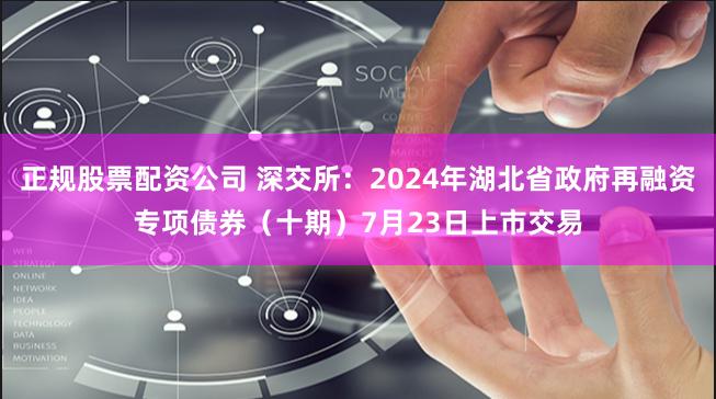 正规股票配资公司 深交所：2024年湖北省政府再融资专项债券（十期）7月23日上市交易
