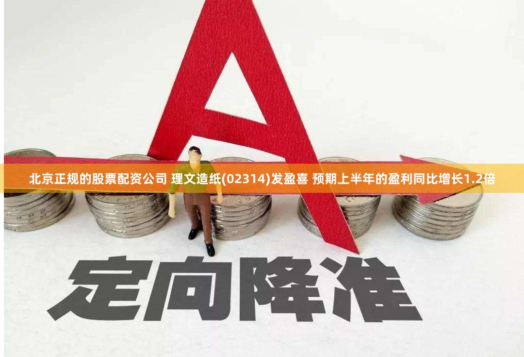 北京正规的股票配资公司 理文造纸(02314)发盈喜 预期上半年的盈利同比增长1.2倍