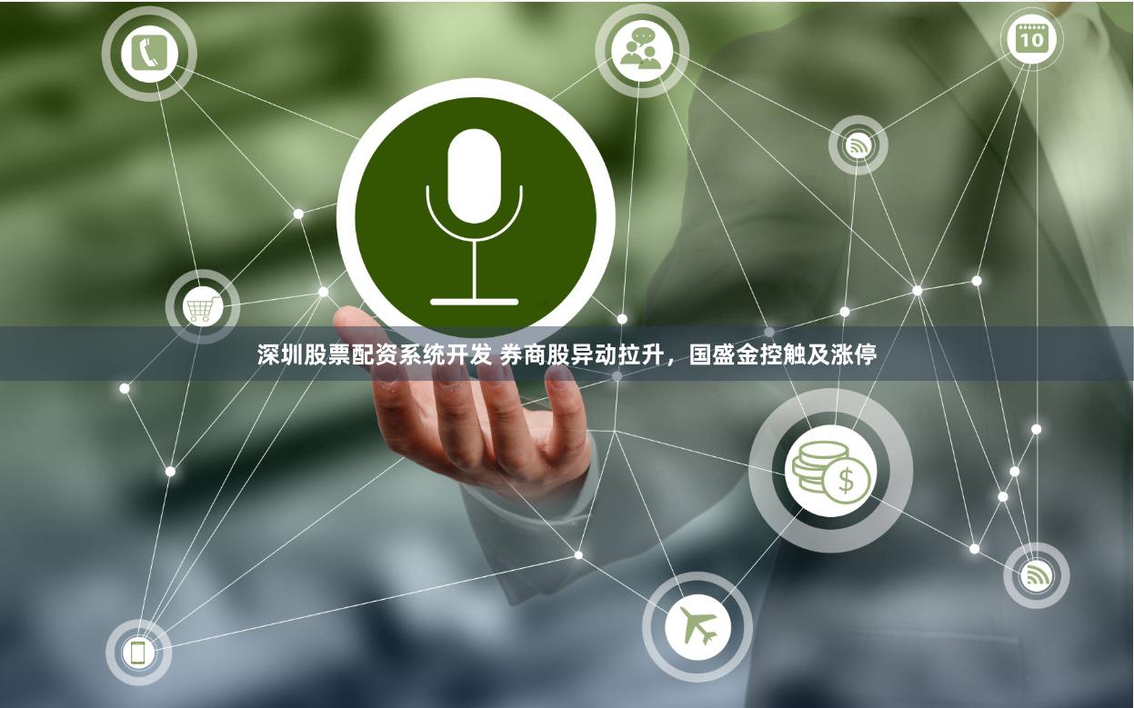 深圳股票配资系统开发 券商股异动拉升，国盛金控触及涨停