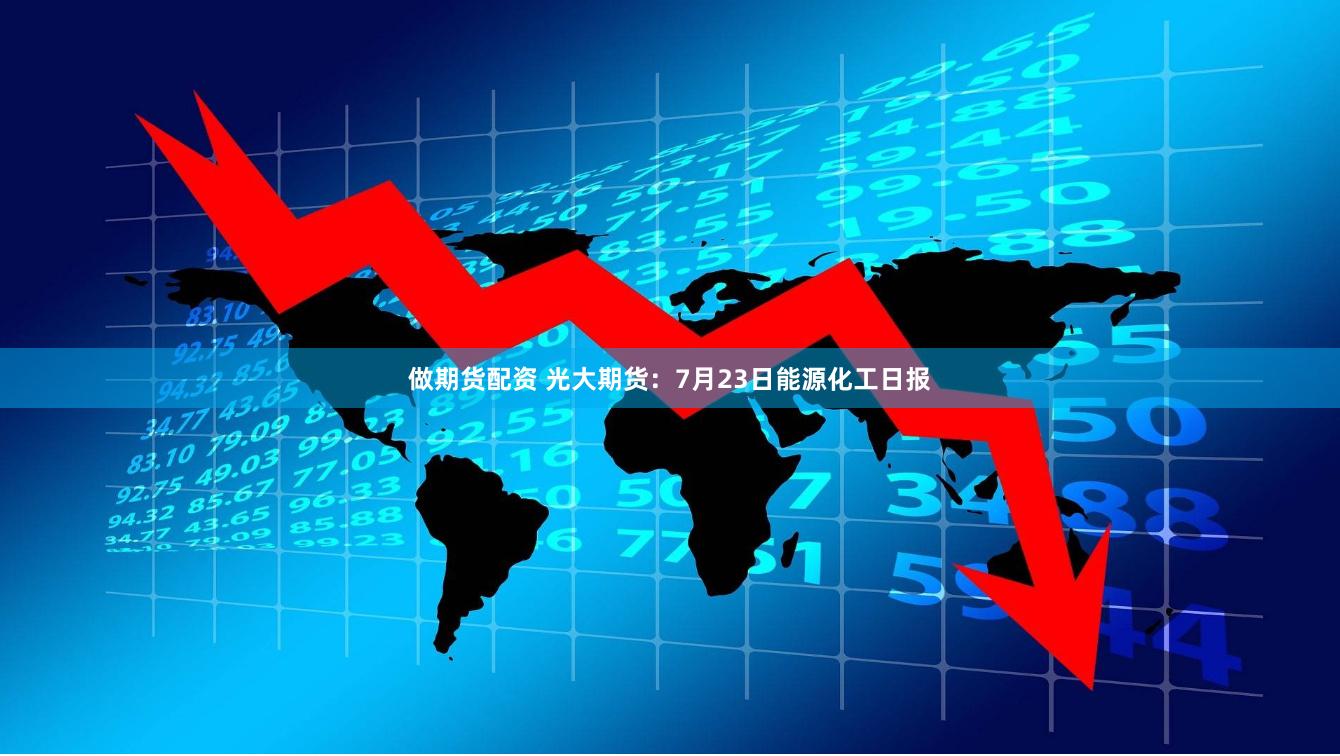 做期货配资 光大期货：7月23日能源化工日报