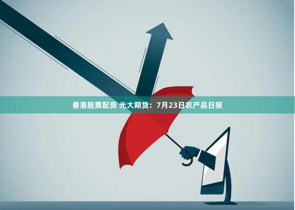 香港股票配资 光大期货：7月23日农产品日报