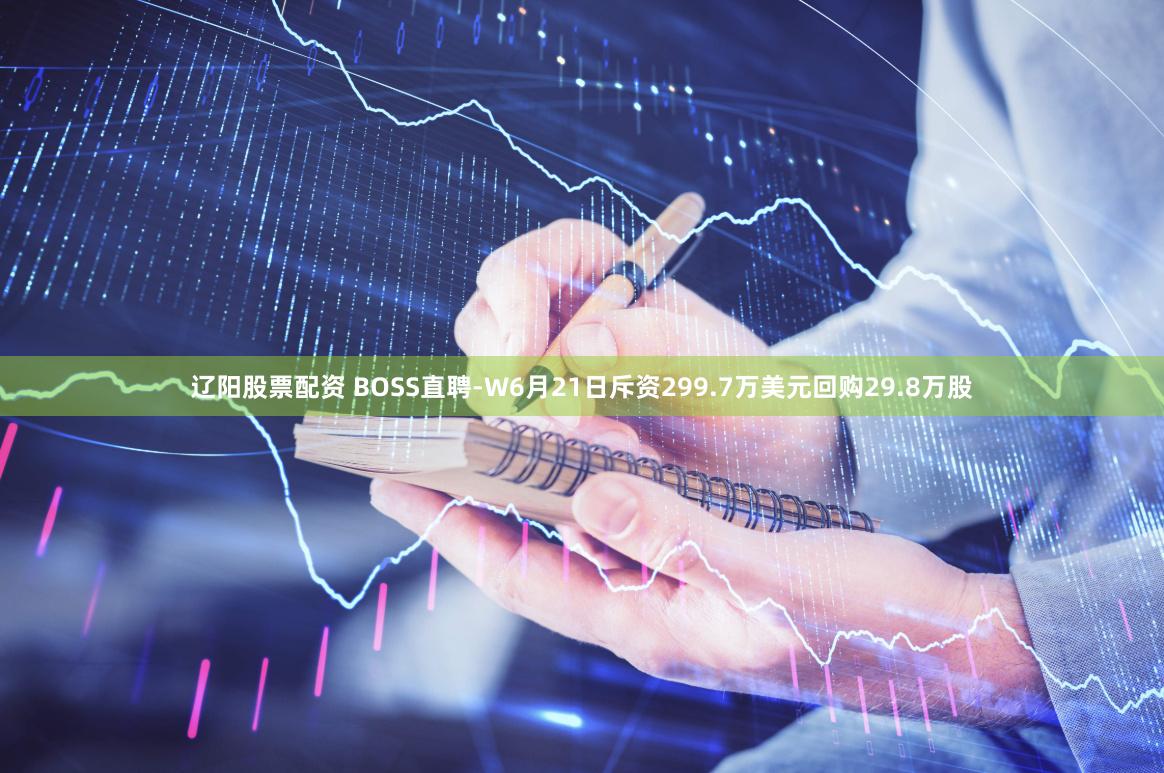 辽阳股票配资 BOSS直聘-W6月21日斥资299.7万美元回购29.8万股