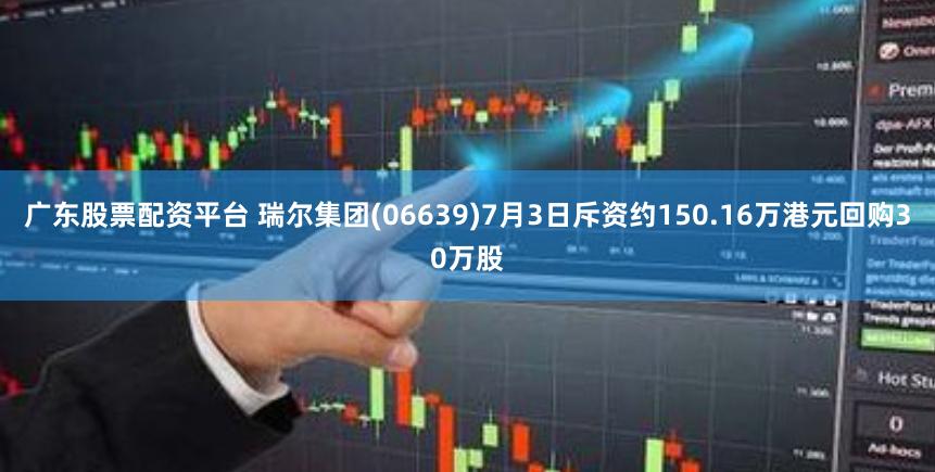 广东股票配资平台 瑞尔集团(06639)7月3日斥资约150.16万港元回购30万股