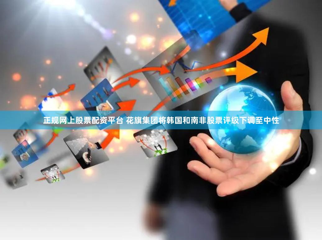 正规网上股票配资平台 花旗集团将韩国和南非股票评级下调至中性
