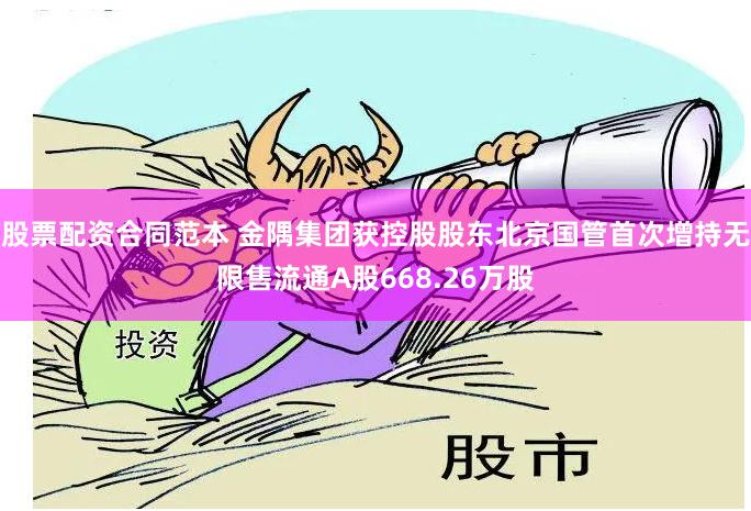 股票配资合同范本 金隅集团获控股股东北京国管首次增持无限售流通A股668.26万股