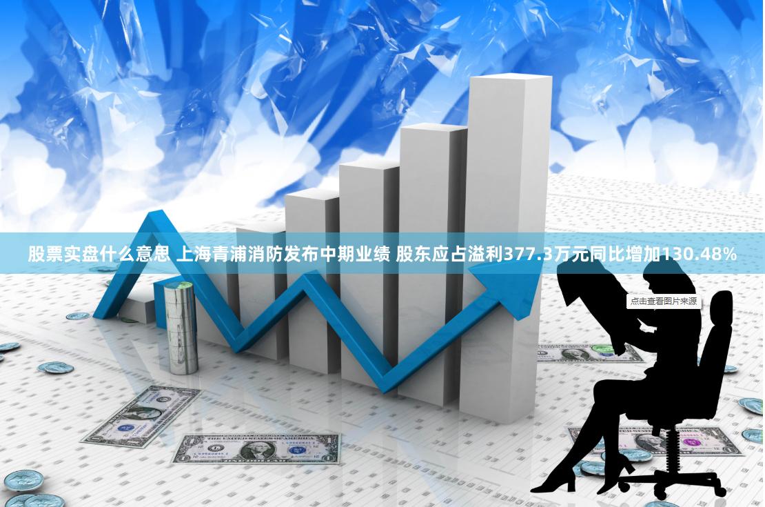 股票实盘什么意思 上海青浦消防发布中期业绩 股东应占溢利377.3万元同比增加130.48%