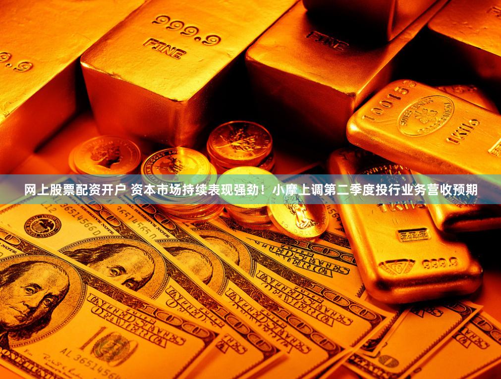网上股票配资开户 资本市场持续表现强劲！小摩上调第二季度投行业务营收预期