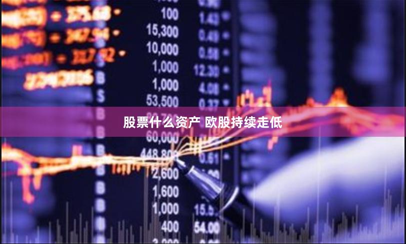 股票什么资产 欧股持续走低