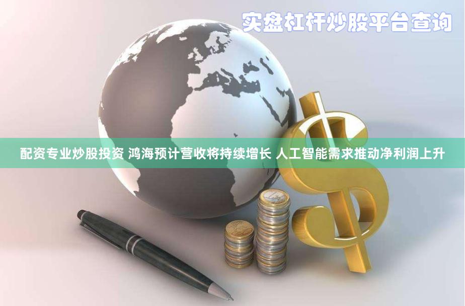 配资专业炒股投资 鸿海预计营收将持续增长 人工智能需求推动净利润上升