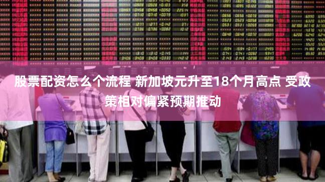 股票配资怎么个流程 新加坡元升至18个月高点 受政策相对偏紧预期推动