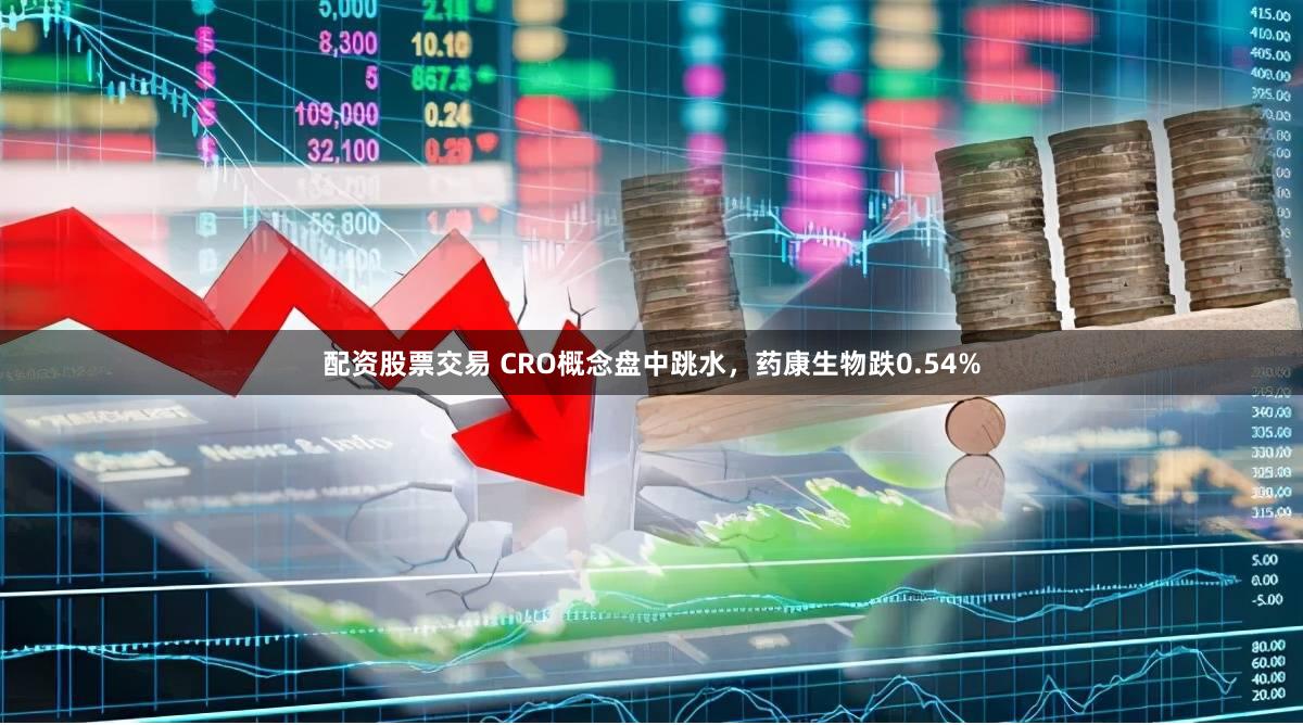 配资股票交易 CRO概念盘中跳水，药康生物跌0.54%