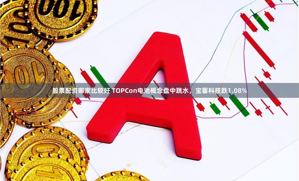 股票配资哪家比较好 TOPCon电池概念盘中跳水，宝馨科技跌1.08%
