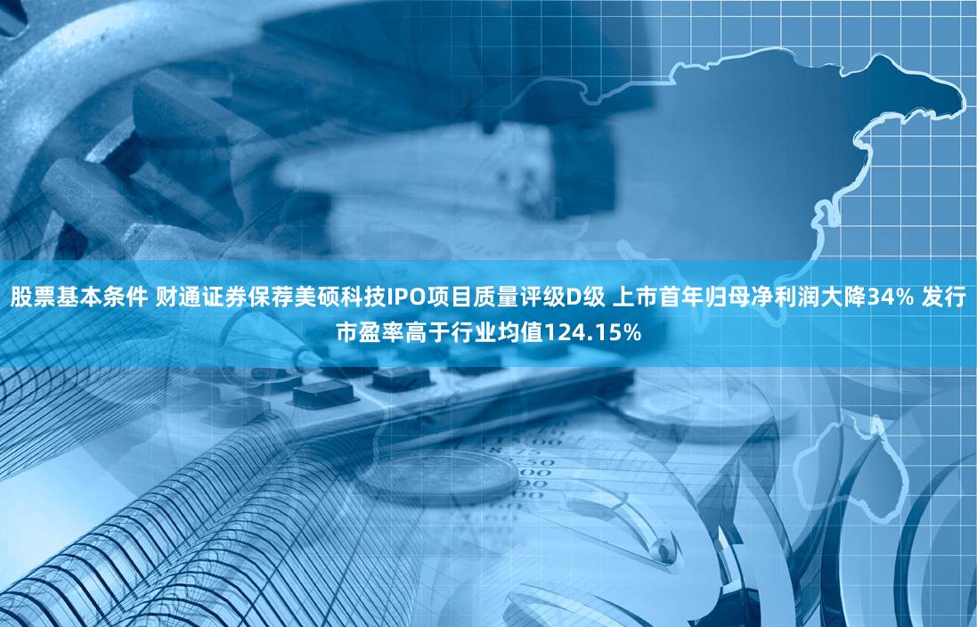 股票基本条件 财通证券保荐美硕科技IPO项目质量评级D级 上市首年归母净利润大降34% 发行市盈率高