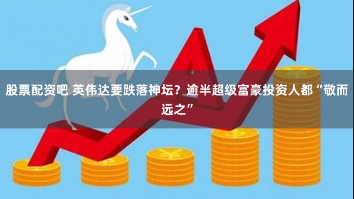 股票配资吧 英伟达要跌落神坛？逾半超级富豪投资人都“敬而远之”