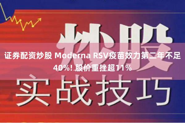 证券配资炒股 Moderna RSV疫苗效力第二年不足40%! 股价重挫超11%