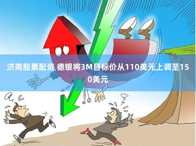 济南股票配资 德银将3M目标价从110美元上调至150美元