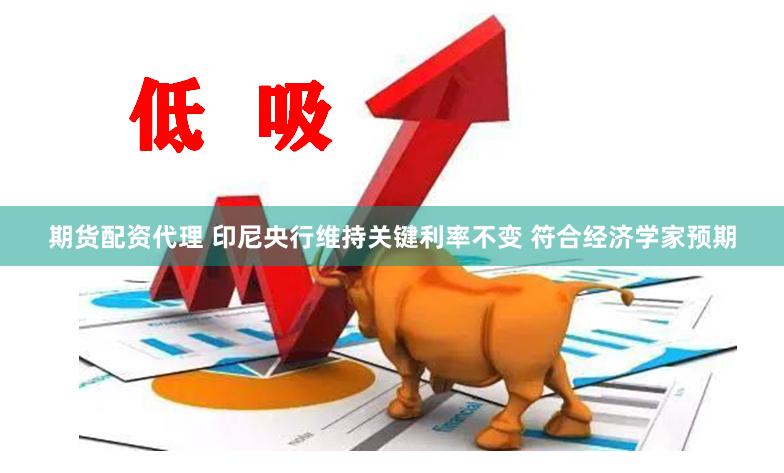 期货配资代理 印尼央行维持关键利率不变 符合经济学家预期