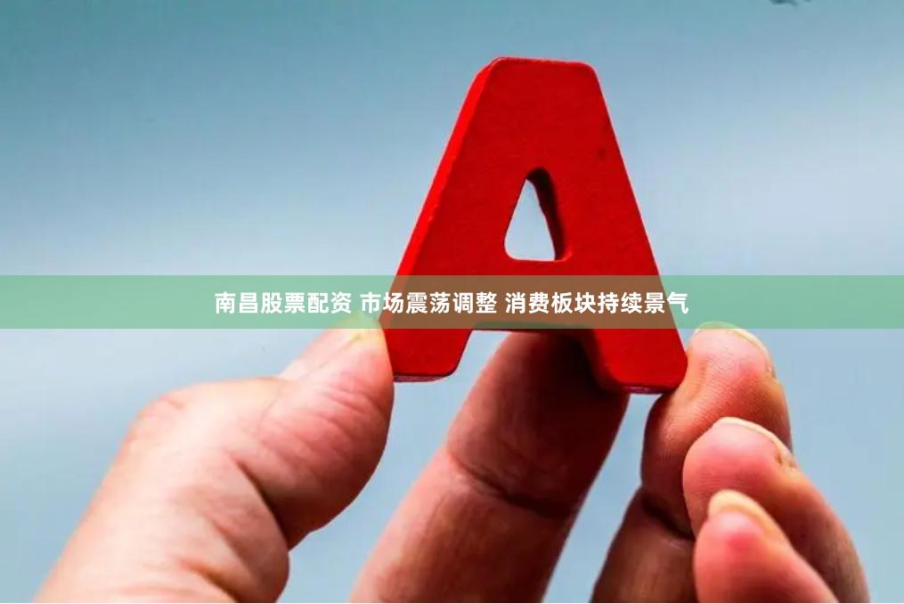 南昌股票配资 市场震荡调整 消费板块持续景气