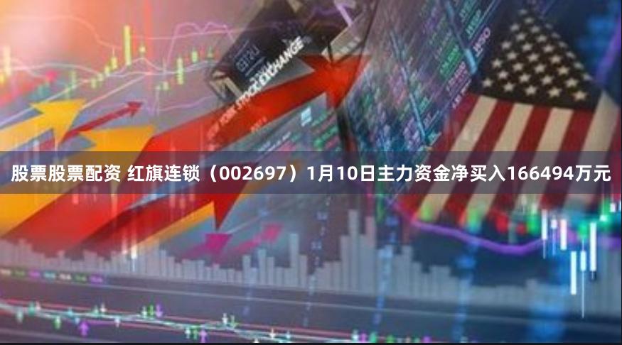 股票股票配资 红旗连锁（002697）1月10日主力资金净买入166494万元