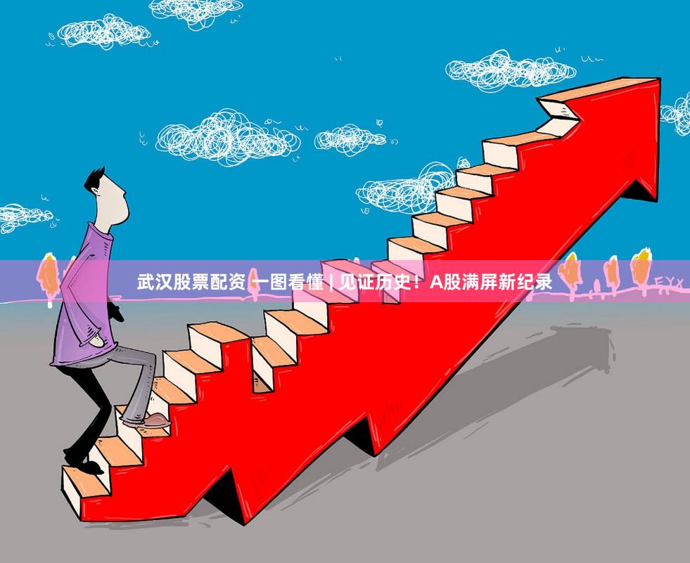 武汉股票配资 一图看懂 | 见证历史!A股满屏新纪录