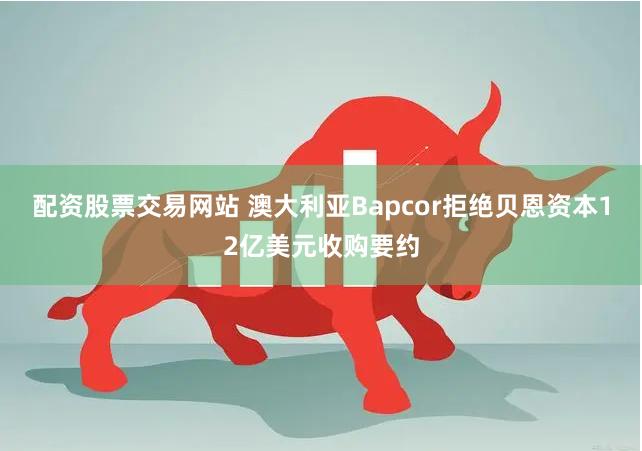 配资股票交易网站 澳大利亚Bapcor拒绝贝恩资本12亿美元收购要约