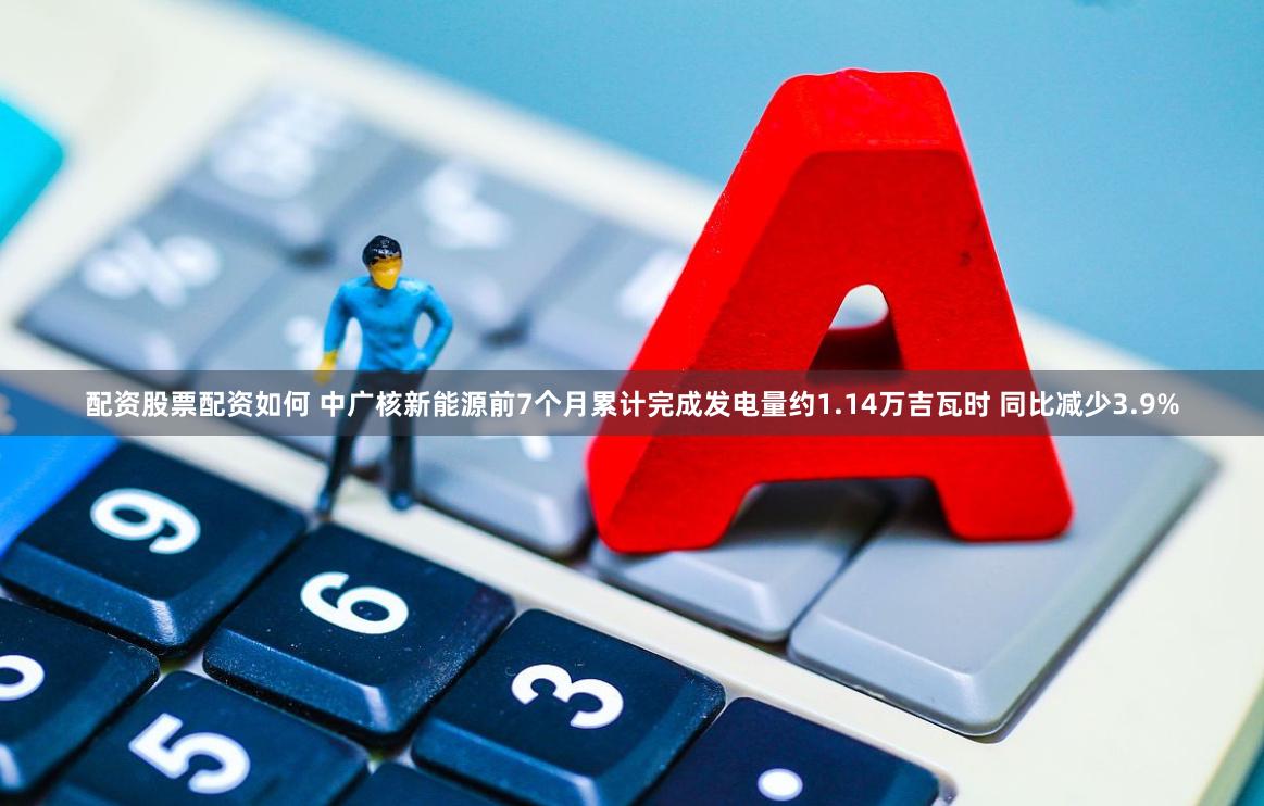 配资股票配资如何 中广核新能源前7个月累计完成发电量约1.14万吉瓦时 同比减少3.9%