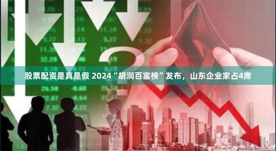股票配资是真是假 2024“胡润百富榜”发布，山东企业家占4席