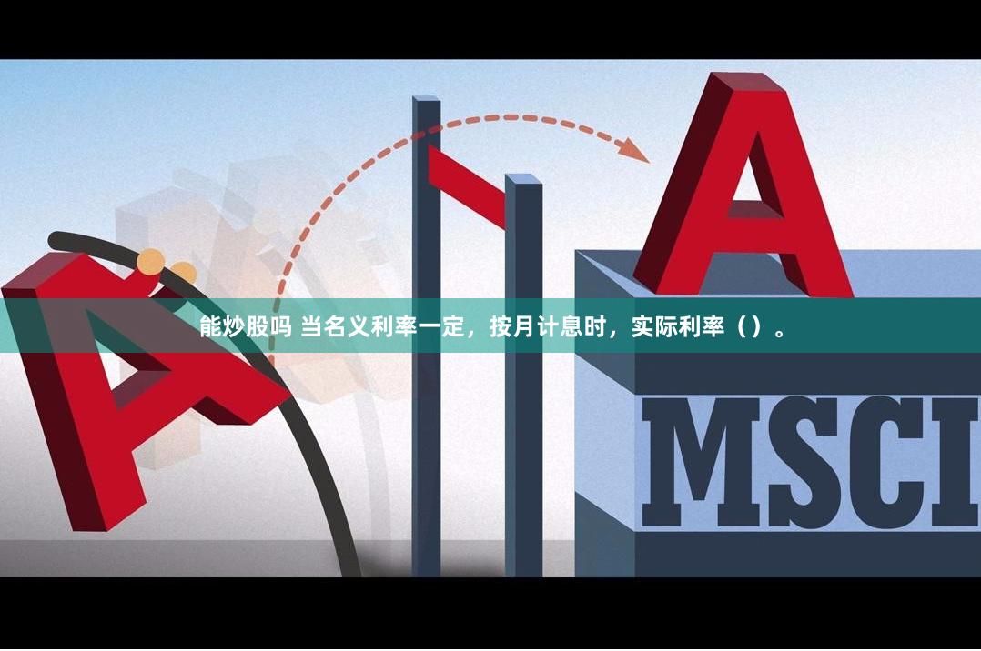 能炒股吗 当名义利率一定，按月计息时，实际利率（）。