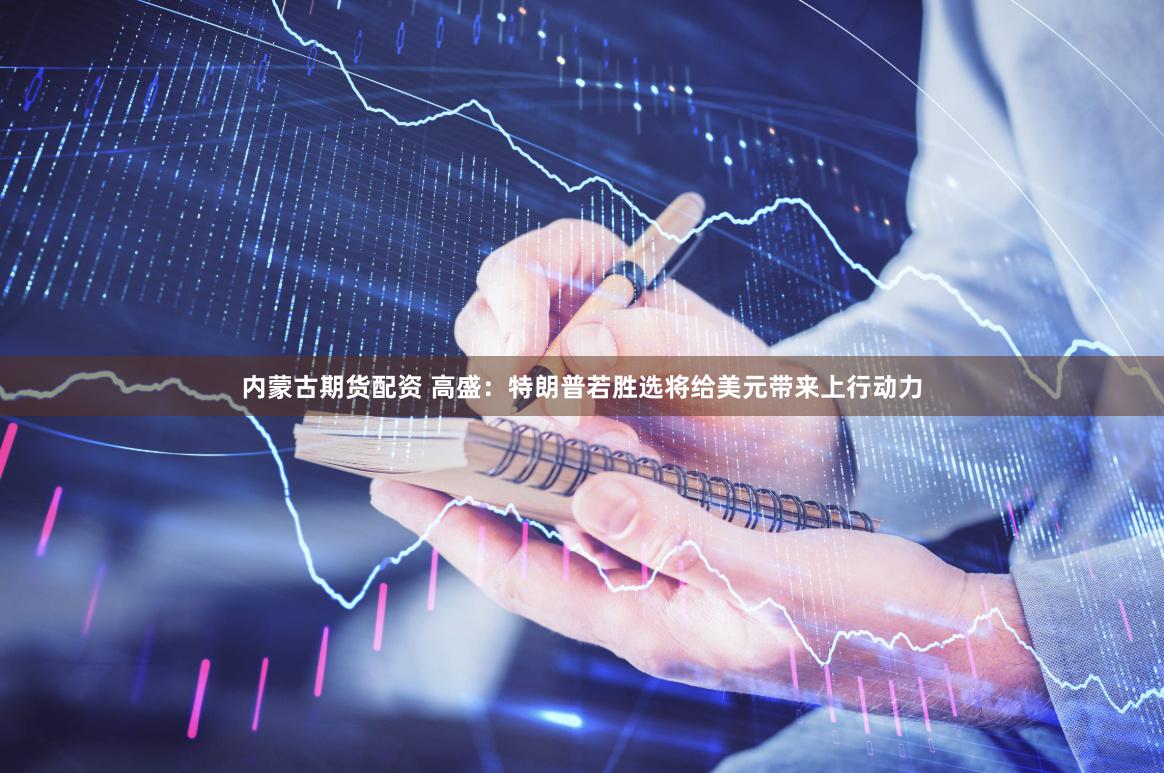 内蒙古期货配资 高盛：特朗普若胜选将给美元带来上行动力