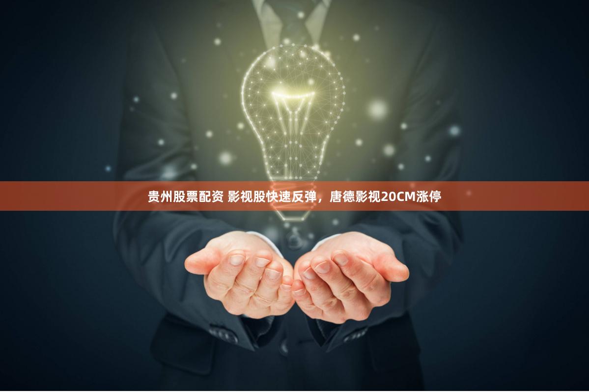 贵州股票配资 影视股快速反弹，唐德影视20CM涨停