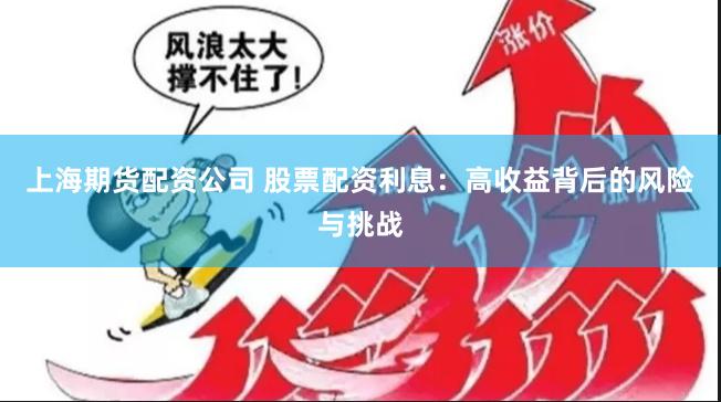 上海期货配资公司 股票配资利息：高收益背后的风险与挑战