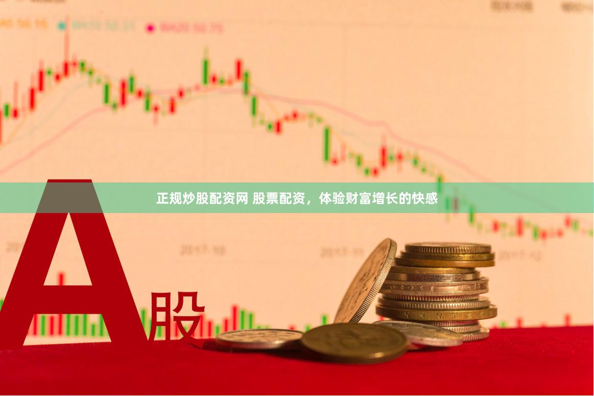 正规炒股配资网 股票配资，体验财富增长的快感