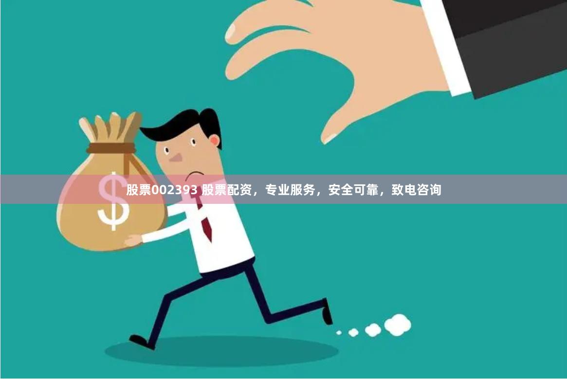 股票002393 股票配资，专业服务，安全可靠，致电咨询