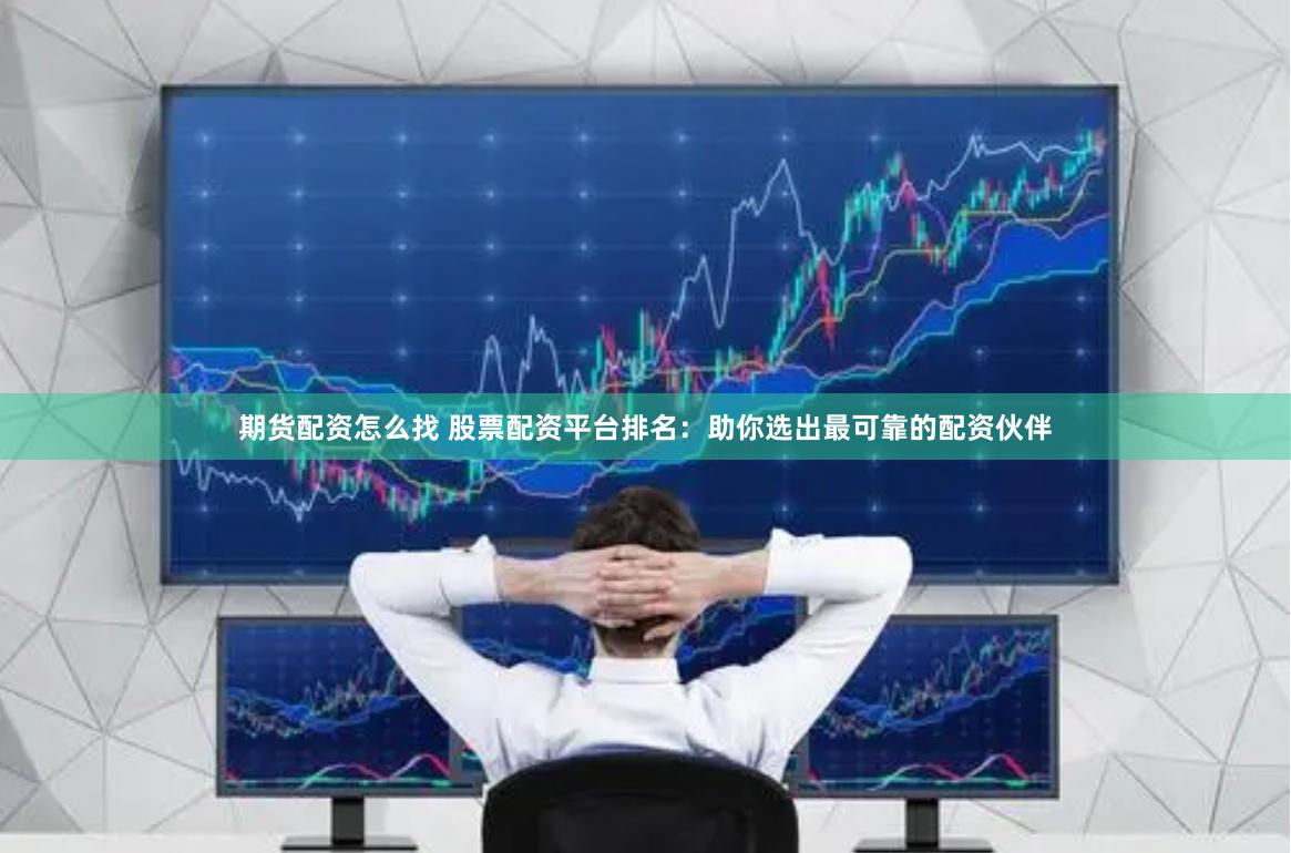 期货配资怎么找 股票配资平台排名：助你选出最可靠的配资伙伴