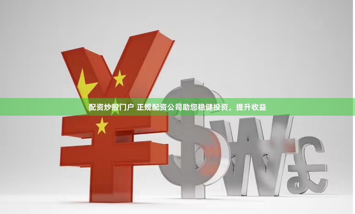 配资炒股门户 正规配资公司助您稳健投资，提升收益