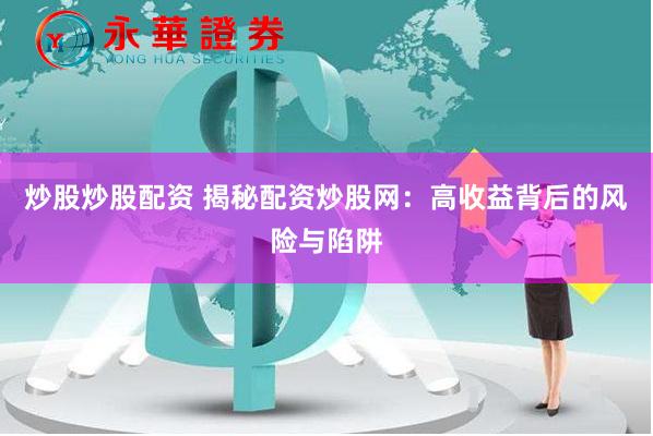 炒股炒股配资 揭秘配资炒股网：高收益背后的风险与陷阱