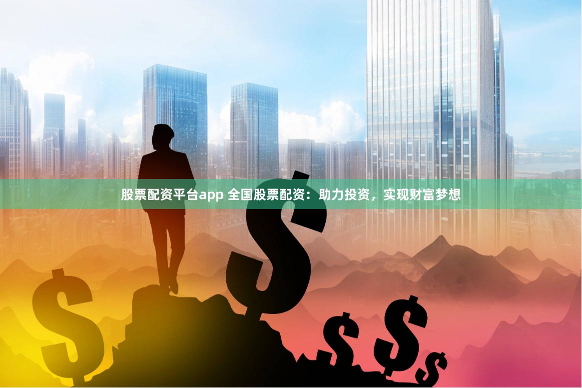 股票配资平台app 全国股票配资：助力投资，实现财富梦想