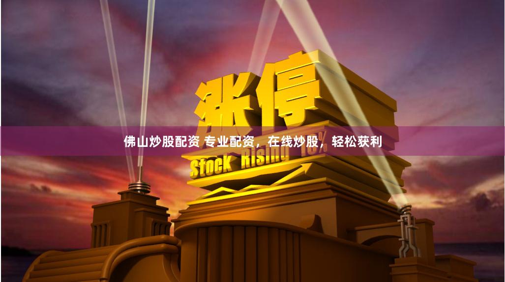 佛山炒股配资 专业配资，在线炒股，轻松获利